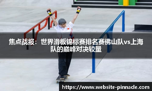 焦点战报：世界滑板锦标赛排名赛佛山队vs上海队的巅峰对决较量