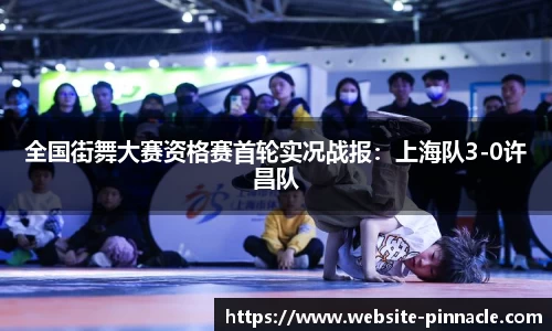 全国街舞大赛资格赛首轮实况战报：上海队3-0许昌队